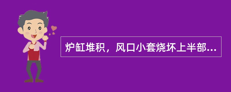 炉缸堆积，风口小套烧坏上半部的较多。