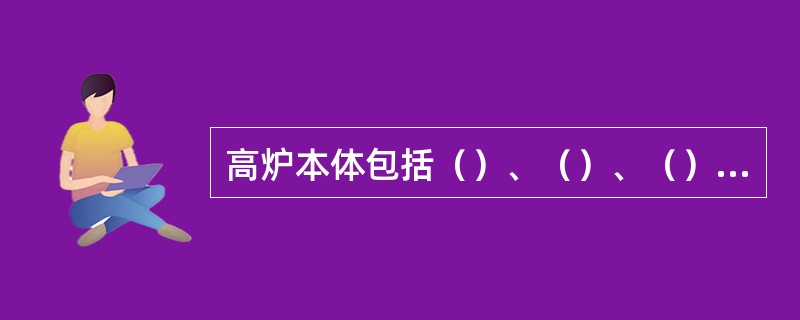 高炉本体包括（）、（）、（）和（）。