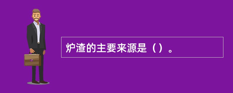 炉渣的主要来源是（）。