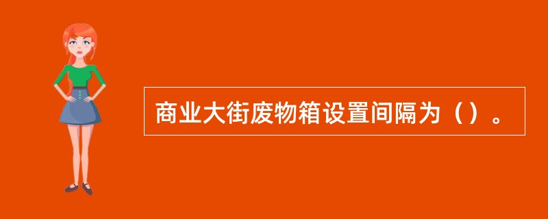 商业大街废物箱设置间隔为（）。