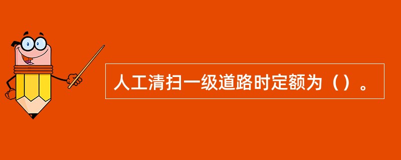 人工清扫一级道路时定额为（）。