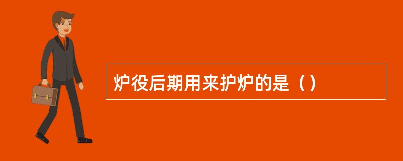 炉役后期用来护炉的是（）