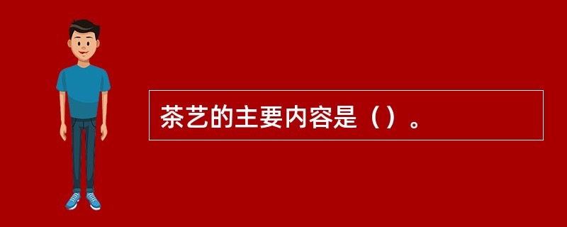 茶艺的主要内容是（）。