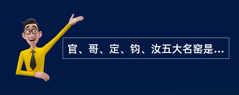 官、哥、定、钧、汝五大名窑是我国（）代的重要的瓷工业成就。