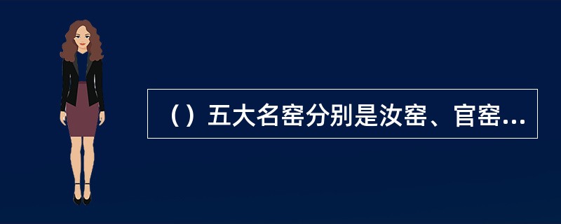 （）五大名窑分别是汝窑、官窑、哥窑、钧窑、定窑。