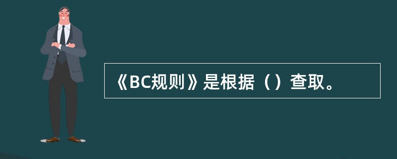 《BC规则》是根据（）查取。