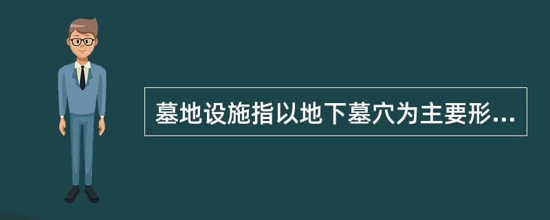 墓地设施指以地下墓穴为主要形式提供（）遗体、骨灰、骨殖及其随葬品的设施。