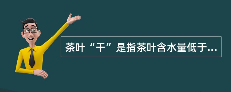 茶叶“干”是指茶叶含水量低于（），保鲜性能好。