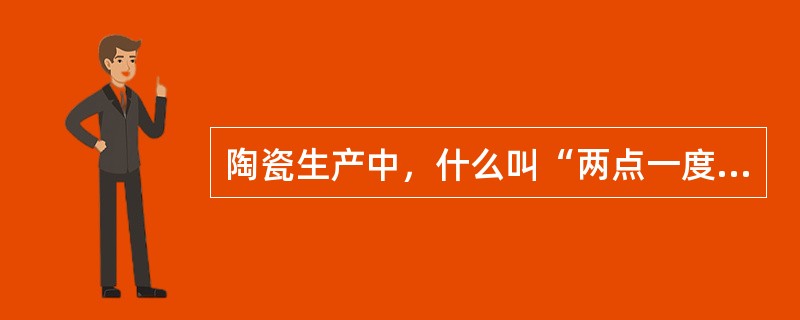 陶瓷生产中，什么叫“两点一度”？