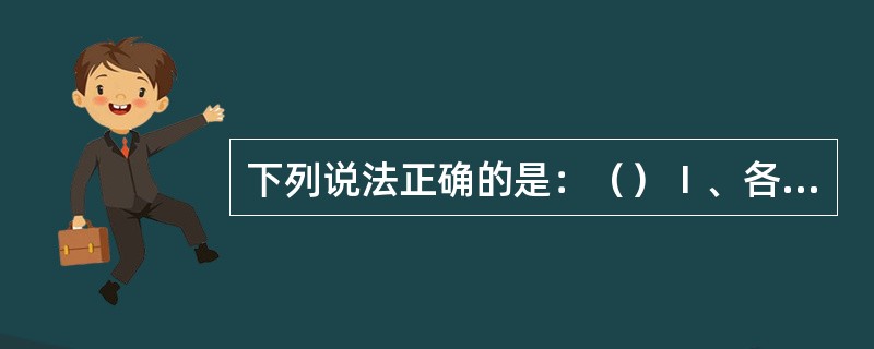 下列说法正确的是：（）Ⅰ、各船公司应编制《驾驶台规则》、《机舱值班规则》和《无线