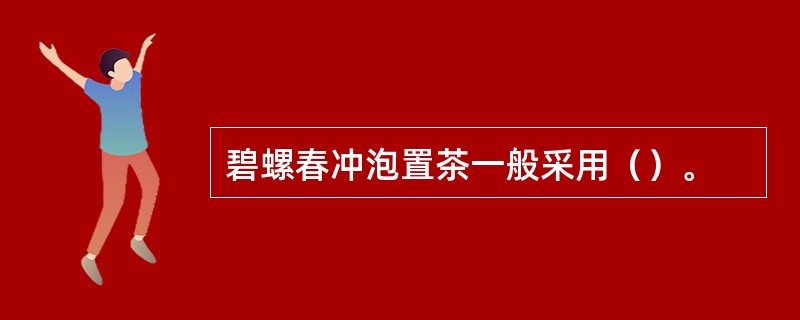 碧螺春冲泡置茶一般采用（）。