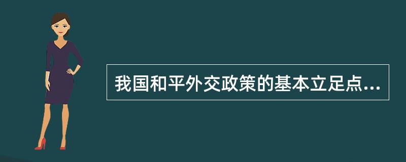 我国和平外交政策的基本立足点是（）。