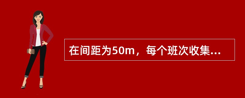 在间距为50m，每个班次收集保洁废物箱（）。