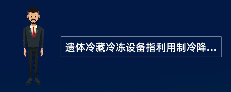 遗体冷藏冷冻设备指利用制冷降温的方法（）的专用设备。