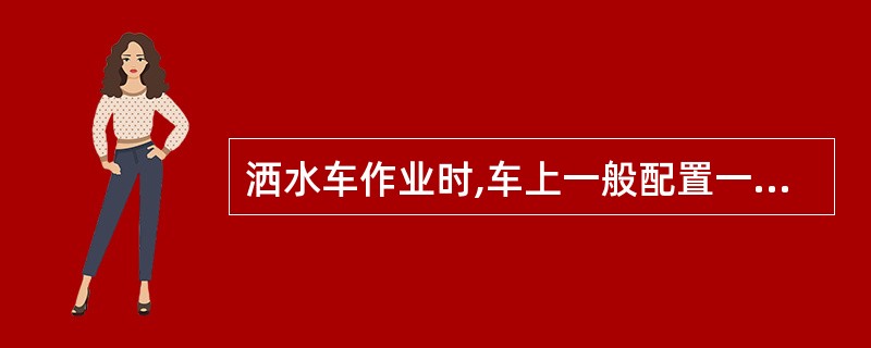 洒水车作业时,车上一般配置一个人。