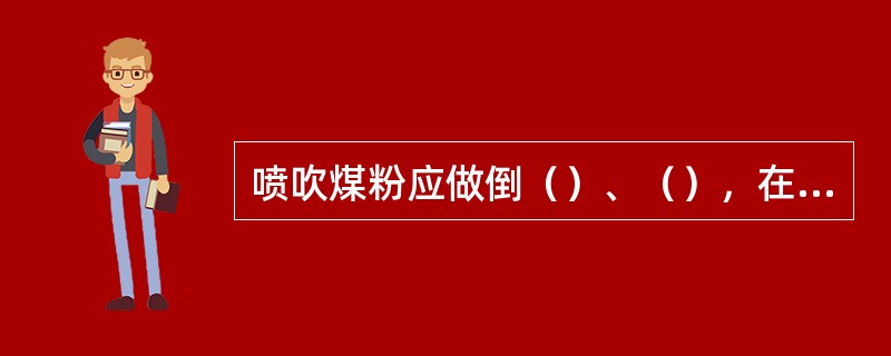 喷吹煤粉应做倒（）、（），在正常喷吹煤量的情况下，应保证（）。