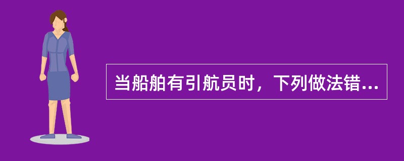 当船舶有引航员时，下列做法错误的是：（）Ⅰ、船长在非危险航段暂离驾驶台时应告知引