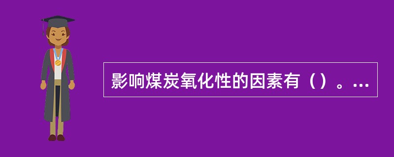 影响煤炭氧化性的因素有（）。（1）黄铁矿含量；（2）粒度；（3）水分；（4）碳化