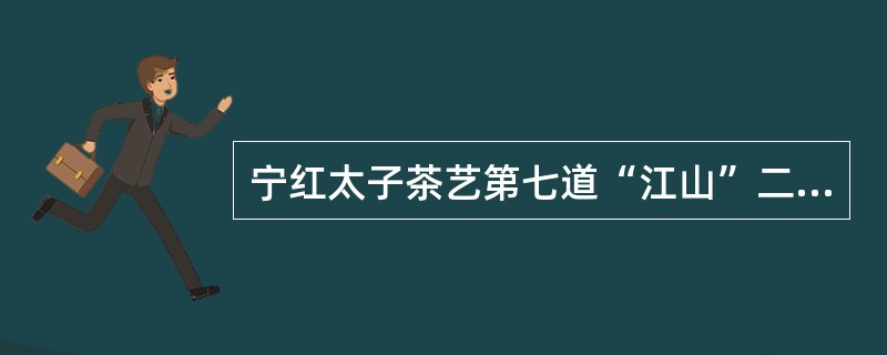 宁红太子茶艺第七道“江山”二字的含义是指茶杯、茶壶。