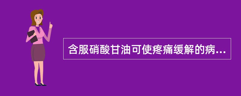 含服硝酸甘油可使疼痛缓解的病：（）