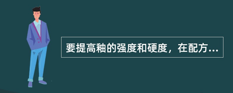 要提高釉的强度和硬度，在配方应增加（）含量。