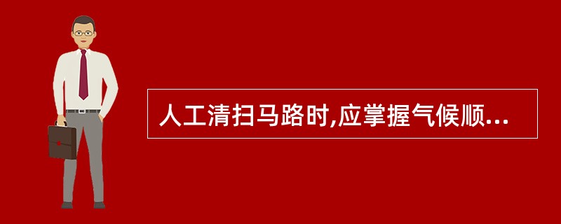 人工清扫马路时,应掌握气候顺风扫。