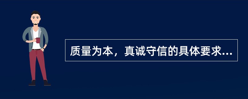 质量为本，真诚守信的具体要求是（）