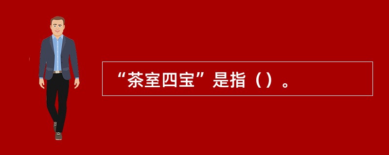 “茶室四宝”是指（）。