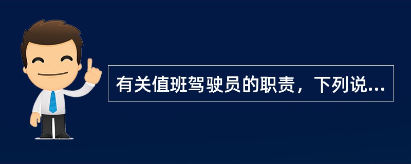 有关值班驾驶员的职责，下列说法不正确的是：（）Ⅰ、对船舶的安全航行负责，直到船长