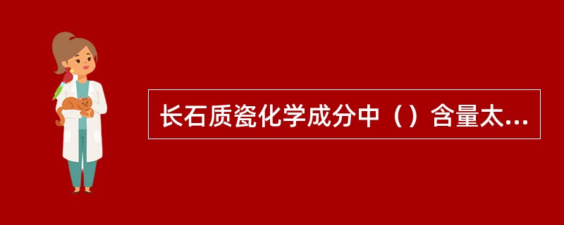 长石质瓷化学成分中（）含量太高，会影响瓷器的热稳定性，易出现自行炸裂现象。