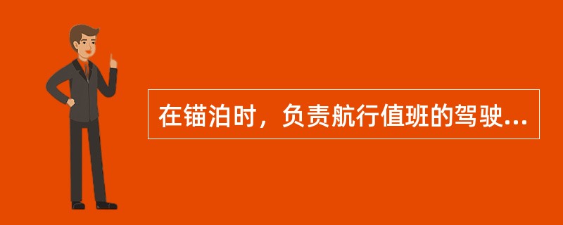 在锚泊时，负责航行值班的驾驶员应：（）