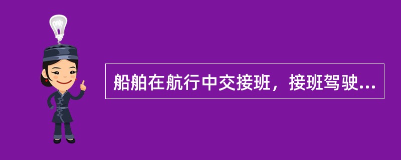 船舶在航行中交接班，接班驾驶员应：（）