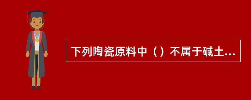 下列陶瓷原料中（）不属于碱土硅酸盐原料。