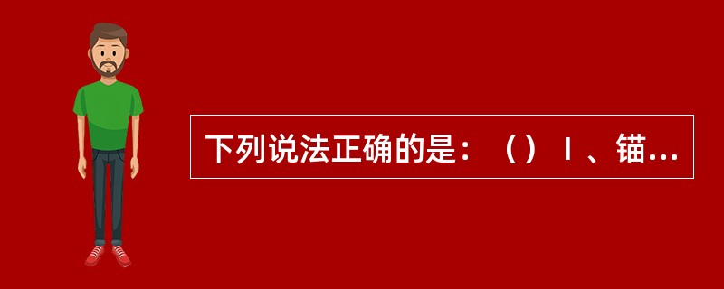 下列说法正确的是：（）Ⅰ、锚泊时，无需船长决定，立即值停泊安全班Ⅱ、值班驾驶员应