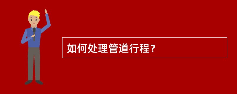 如何处理管道行程？