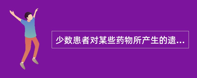 少数患者对某些药物所产生的遗传性异常反应，称为（）。