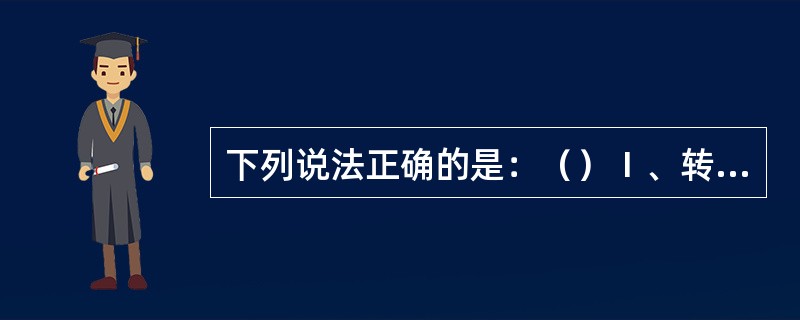 下列说法正确的是：（）Ⅰ、转换手动操舵或自动操舵必须由值班驾驶员亲自或在其监督之