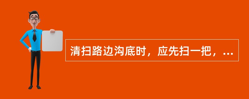 清扫路边沟底时，应先扫一把，再带一把，最后清一抱，及时撮，（）。