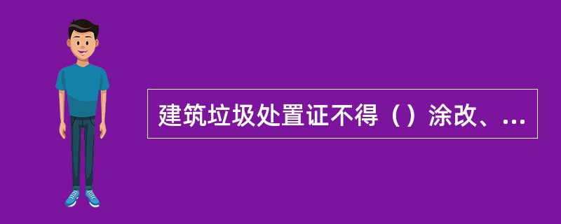 建筑垃圾处置证不得（）涂改、伪造。