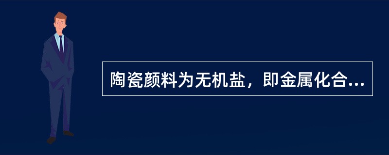 陶瓷颜料为无机盐，即金属化合物。