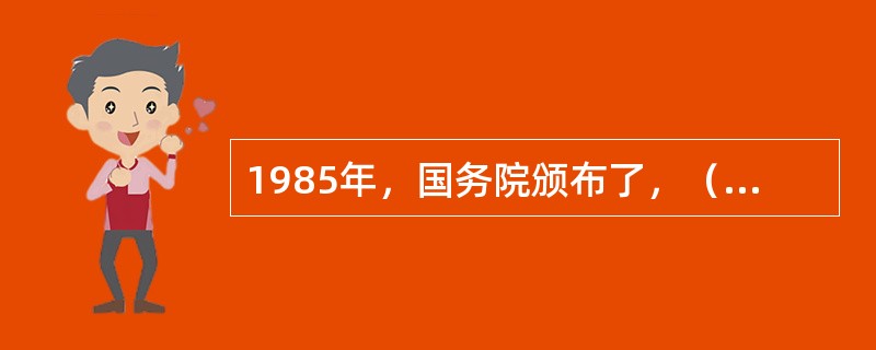 1985年，国务院颁布了，（）是中国殡葬工作的第一个全国性的殡葬行政法规。