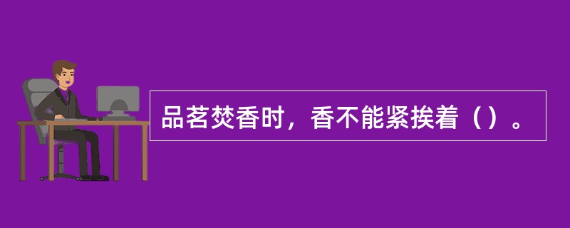 品茗焚香时，香不能紧挨着（）。