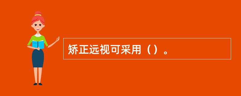 矫正远视可采用（）。