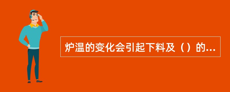 炉温的变化会引起下料及（）的变化，应及时调剂。