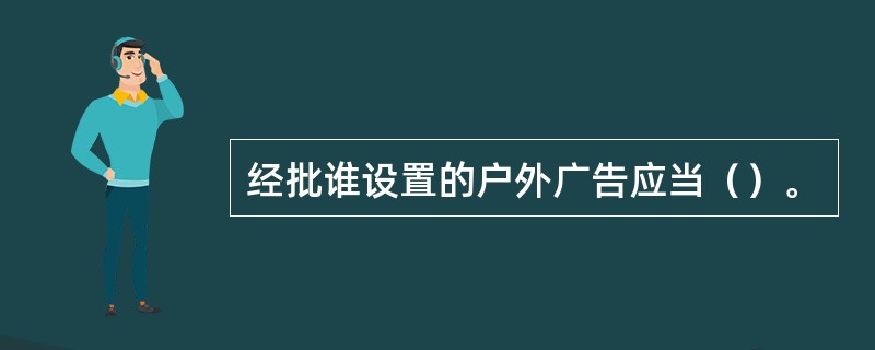 经批谁设置的户外广告应当（）。