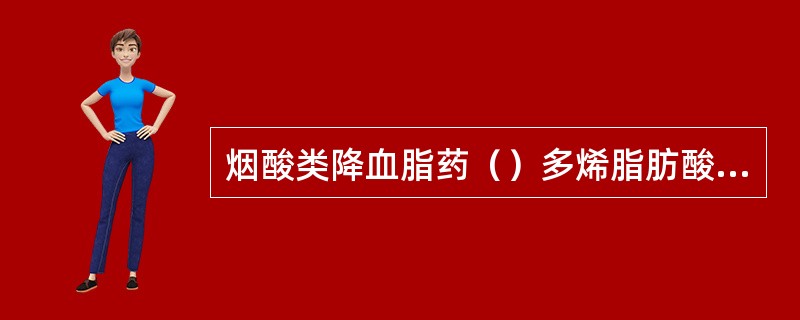 烟酸类降血脂药（）多烯脂肪酸类（）胆酸络合剂（）他汀类（）贝特类降血脂药（）