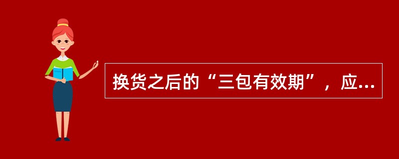 换货之后的“三包有效期”，应当自（）之日起重新计算。