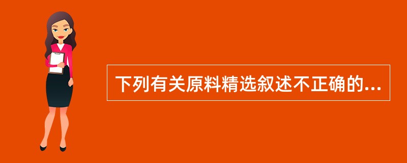 下列有关原料精选叙述不正确的是（）。