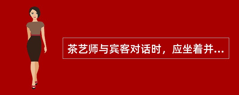 茶艺师与宾客对话时，应坐着并始终控制感情。