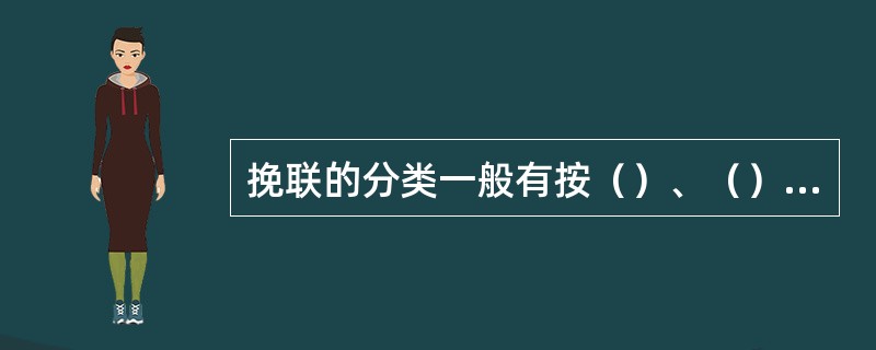 挽联的分类一般有按（）、（）、（）划分的，也有按（）、（）、（）划分的。